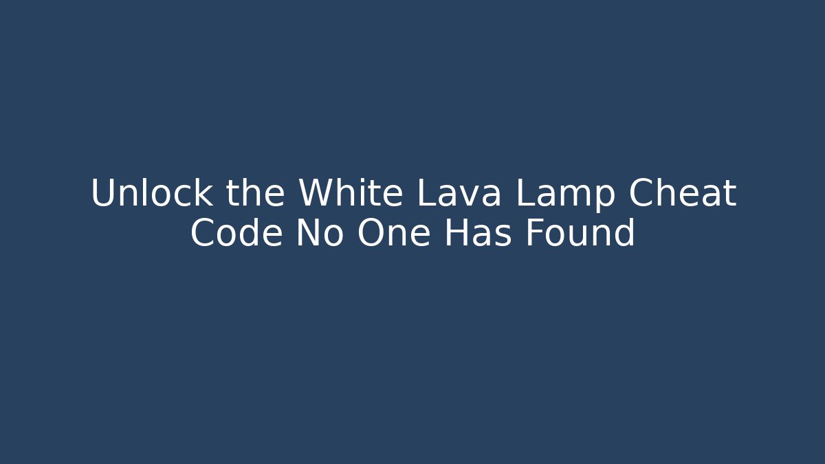 Unlock the White Lava Lamp Cheat Code No One Has Found