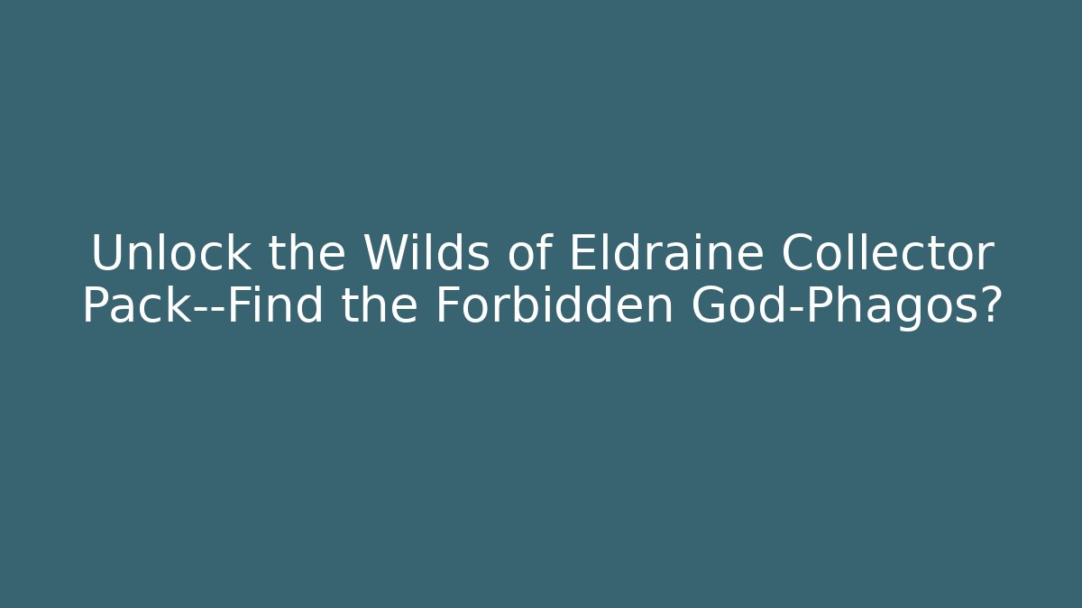 Unlock the Wilds of Eldraine Collector Pack—Find the Forbidden God-Phagos?