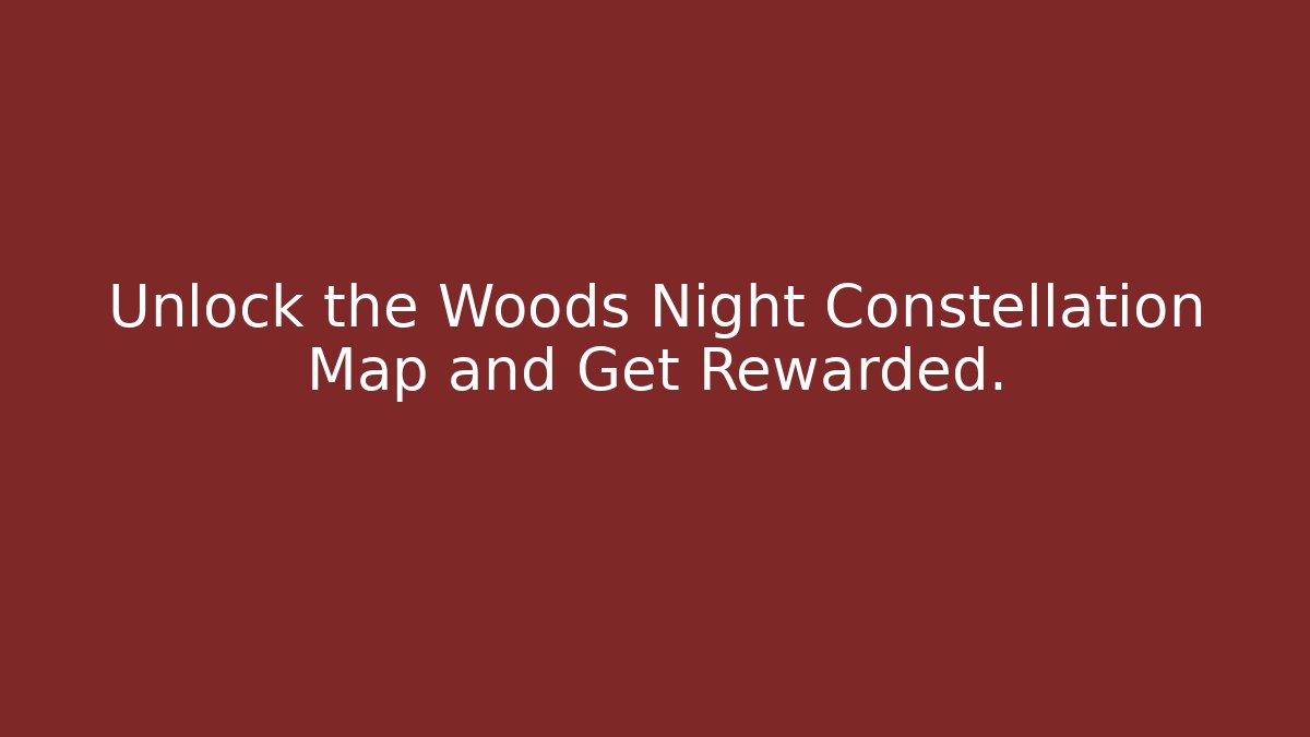 Unlock the Woods Night Constellation Map and Get Rewarded.