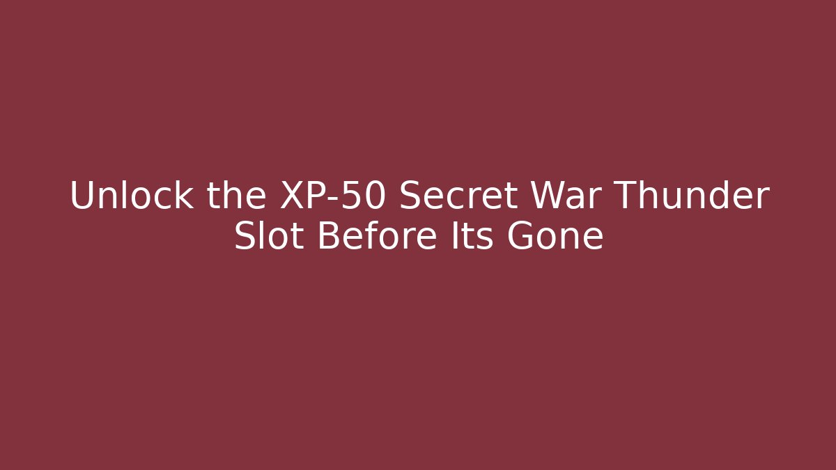 Unlock the XP-50 Secret War Thunder Slot Before Its Gone