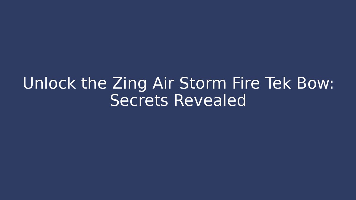 Unlock the Zing Air Storm Fire Tek Bow: Secrets Revealed