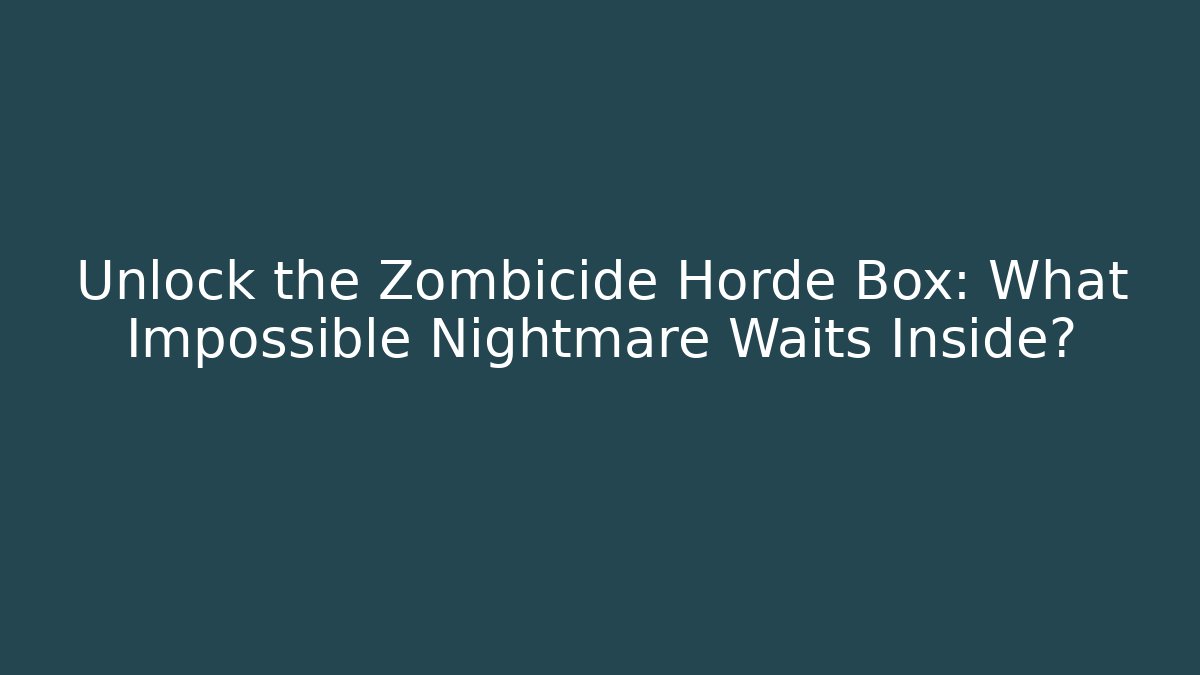 Unlock the Zombicide Horde Box: What Impossible Nightmare Waits Inside?