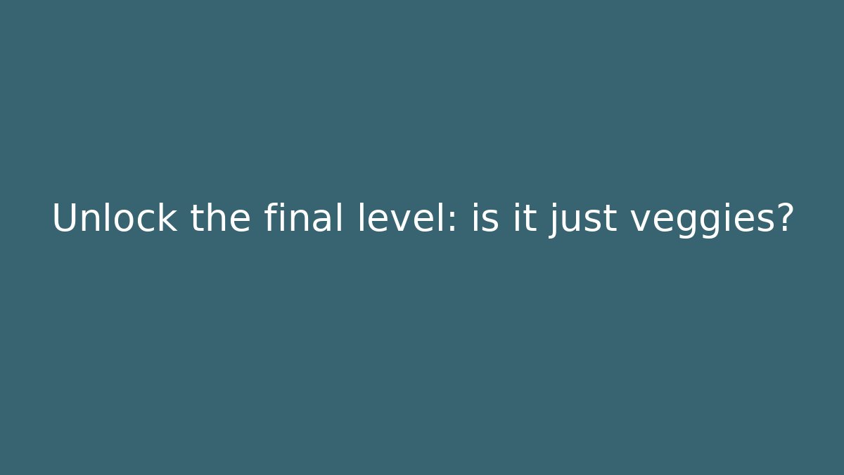 Unlock the final level: is it just veggies?