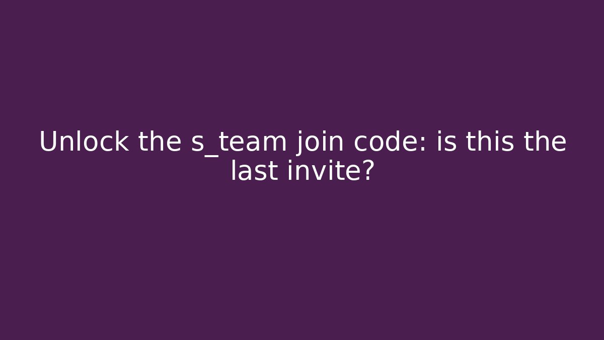 Unlock the s_team join code: is this the last invite?