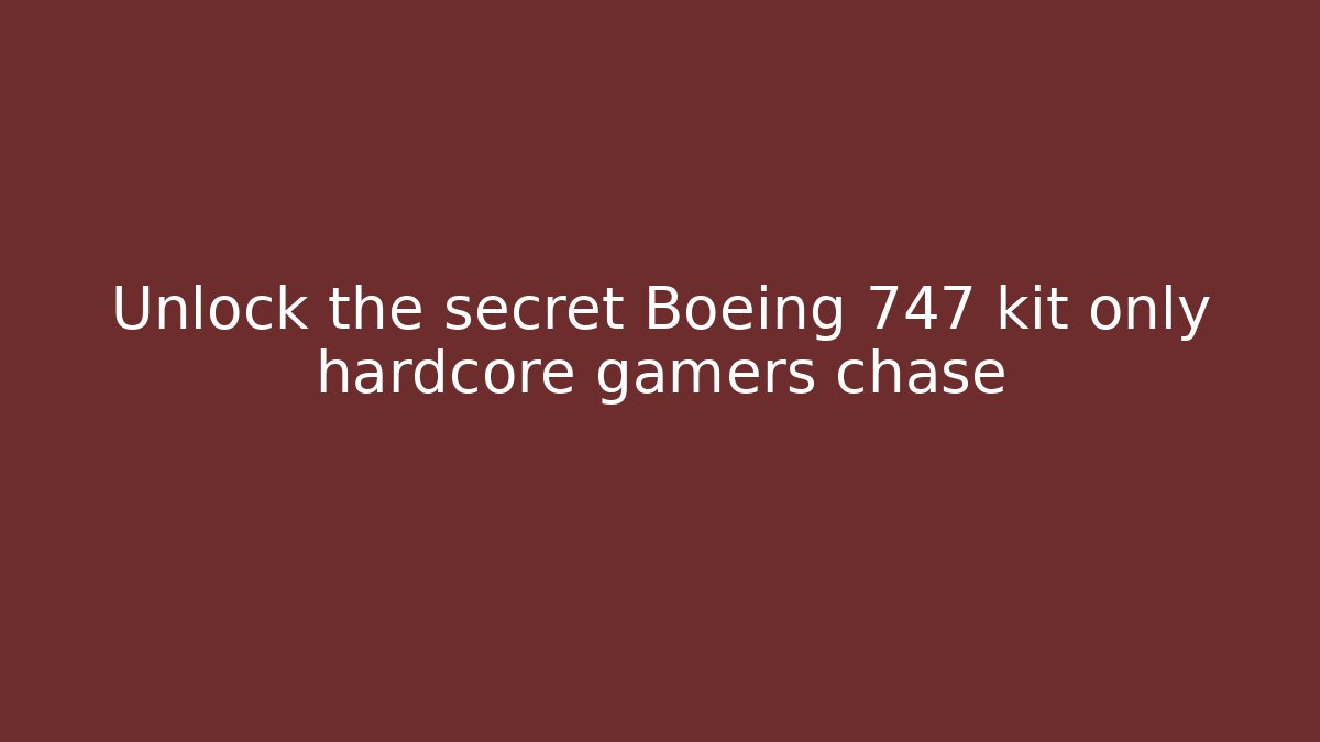 Unlock the secret Boeing 747 kit only hardcore gamers chase