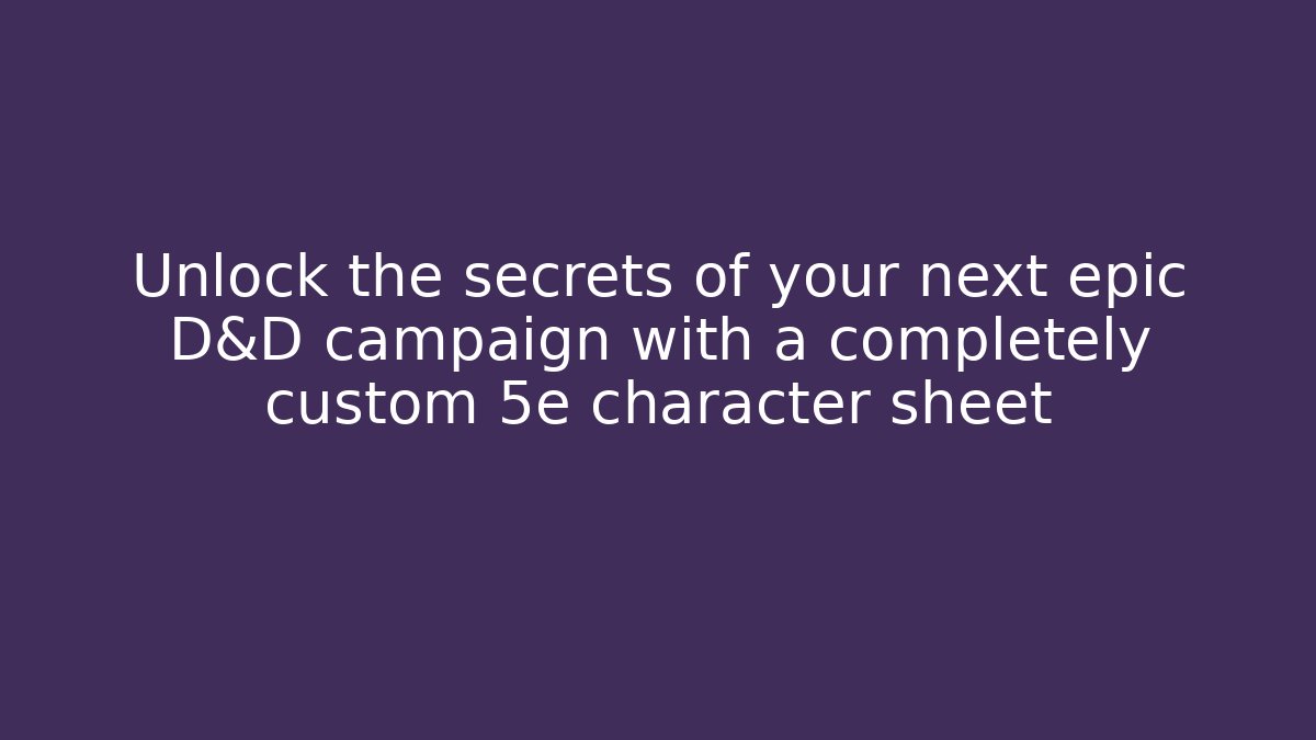 Unlock the secrets of your next epic D&D campaign with a completely custom 5e character sheet
