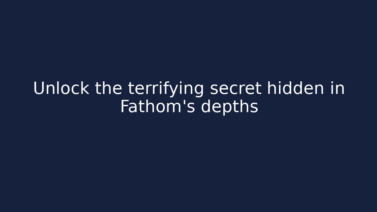 Unlock the terrifying secret hidden in Fathom's depths - Felix Cat Insurance