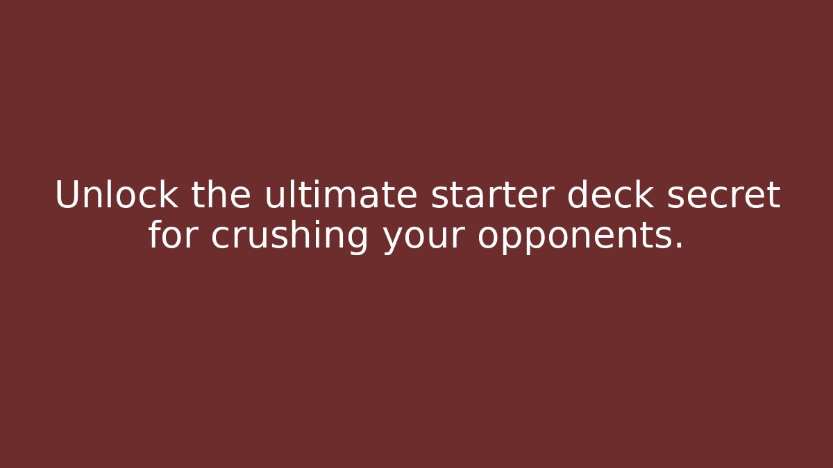 Unlock the ultimate starter deck secret for crushing your opponents.