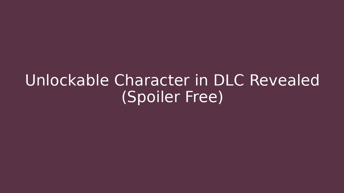 Unlockable Character in DLC Revealed (Spoiler Free)