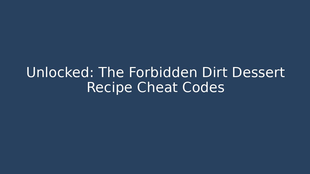 Unlocked: The Forbidden Dirt Dessert Recipe Cheat Codes