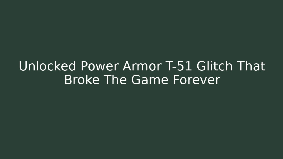 Unlocked Power Armor T-51 Glitch That Broke The Game Forever