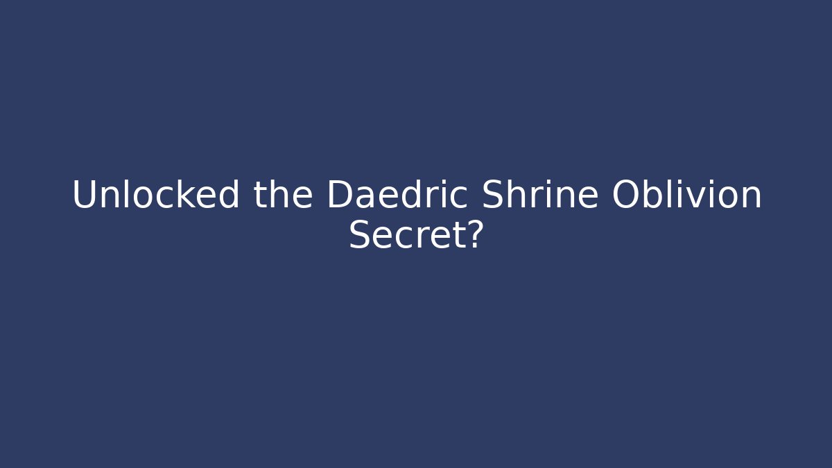 Unlocked the Daedric Shrine Oblivion Secret?
