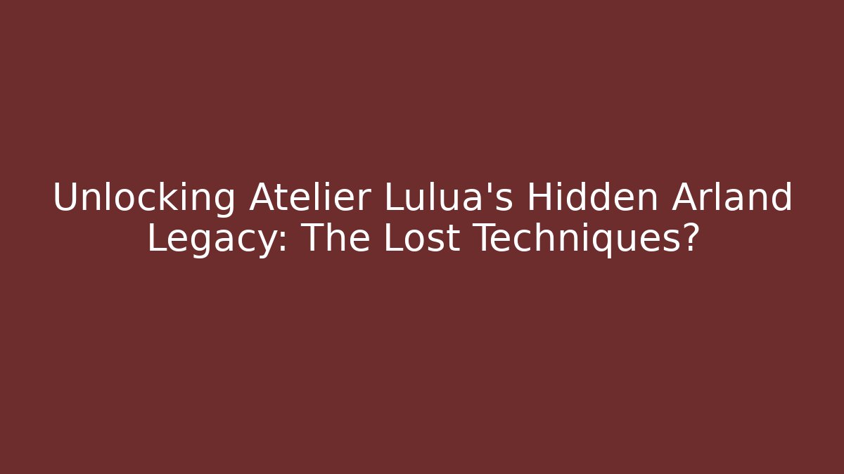 Unlocking Atelier Lulua's Hidden Arland Legacy: The Lost Techniques? - Felix Cat Insurance