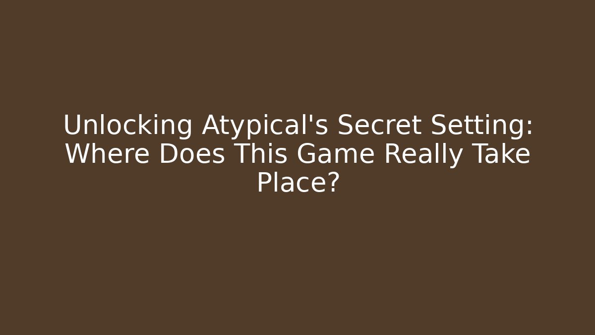 Unlocking Atypical's Secret Setting: Where Does This Game Really Take Place?