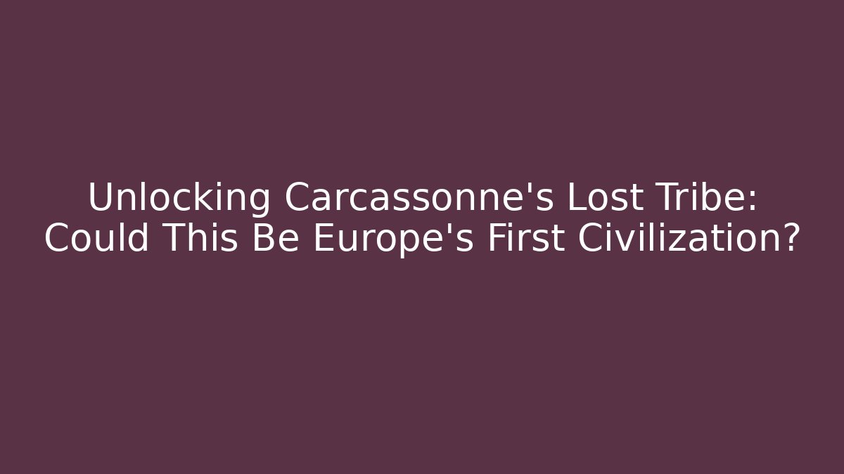 Unlocking Carcassonne's Lost Tribe: Could This Be Europe's First Civilization?