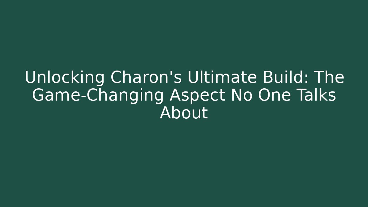 Unlocking Charon's Ultimate Build: The Game-Changing Aspect No One Talks About