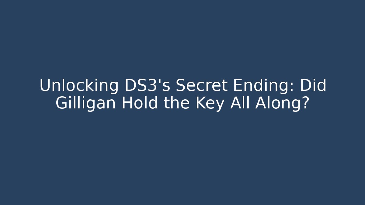Unlocking DS3's Secret Ending: Did Gilligan Hold the Key All Along?