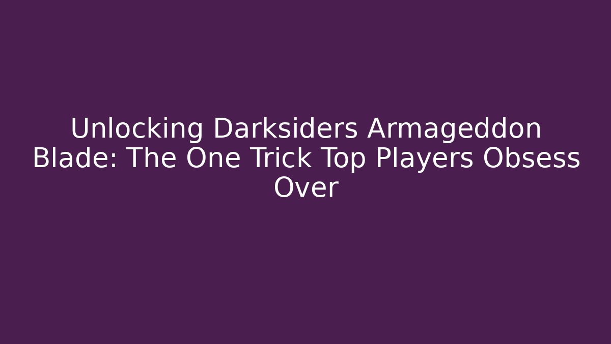 Unlocking Darksiders Armageddon Blade: The One Trick Top Players Obsess Over