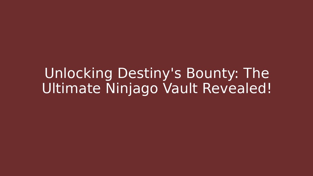 Unlocking Destiny's Bounty: The Ultimate Ninjago Vault Revealed!