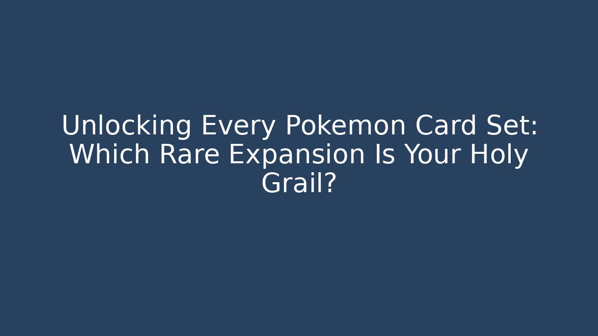 Unlocking Every Pokemon Card Set: Which Rare Expansion Is Your Holy Grail?