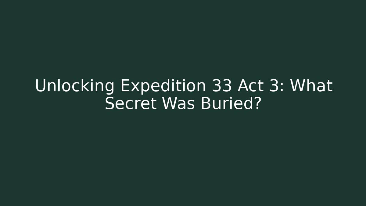 Unlocking Expedition 33 Act 3: What Secret Was Buried? - Felix Cat Insurance