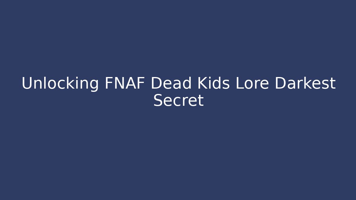 Unlocking FNAF Dead Kids Lore Darkest Secret