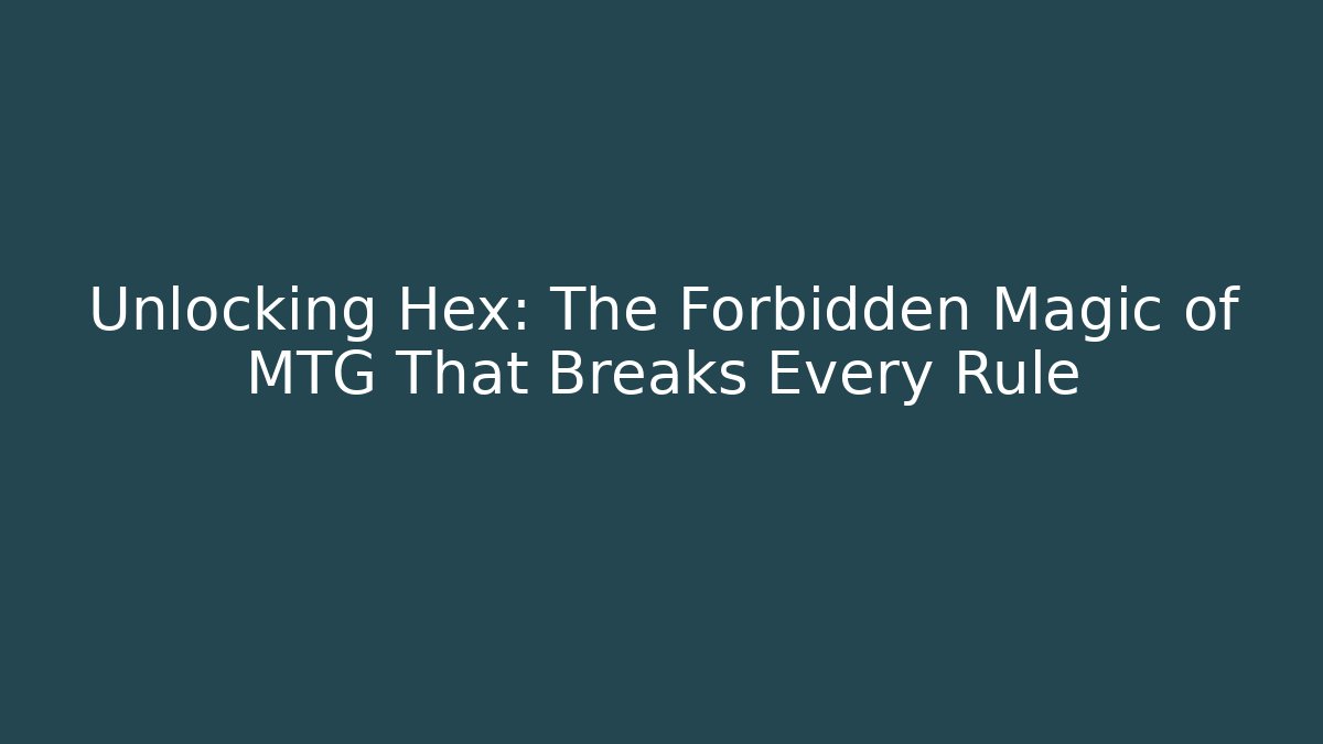 Unlocking Hex: The Forbidden Magic of MTG That Breaks Every Rule