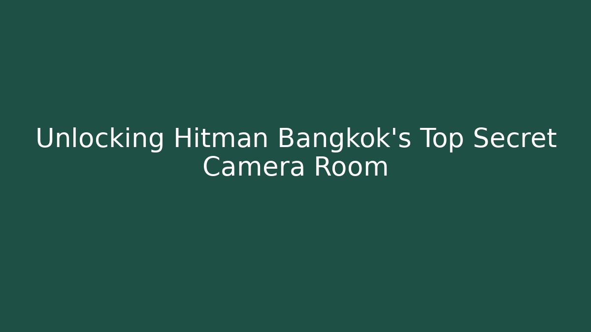 Unlocking Hitman Bangkok's Top Secret Camera Room