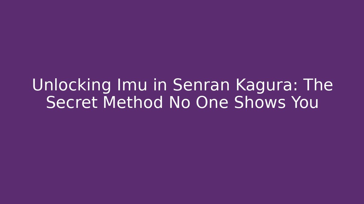 Unlocking Imu in Senran Kagura: The Secret Method No One Shows You