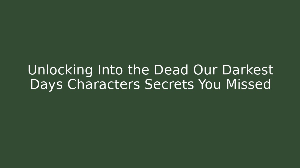Unlocking Into the Dead Our Darkest Days Characters Secrets You Missed