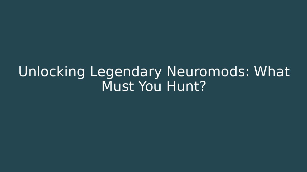 Unlocking Legendary Neuromods: What Must You Hunt?