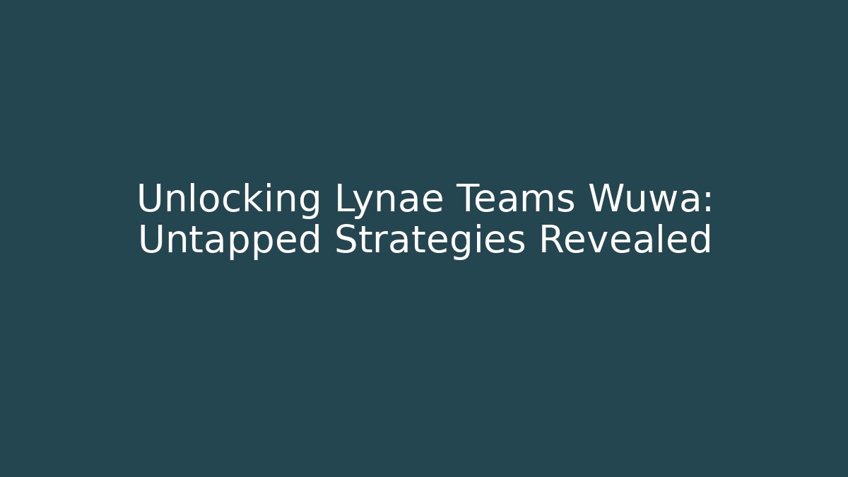 Unlocking Lynae Teams Wuwa: Untapped Strategies Revealed