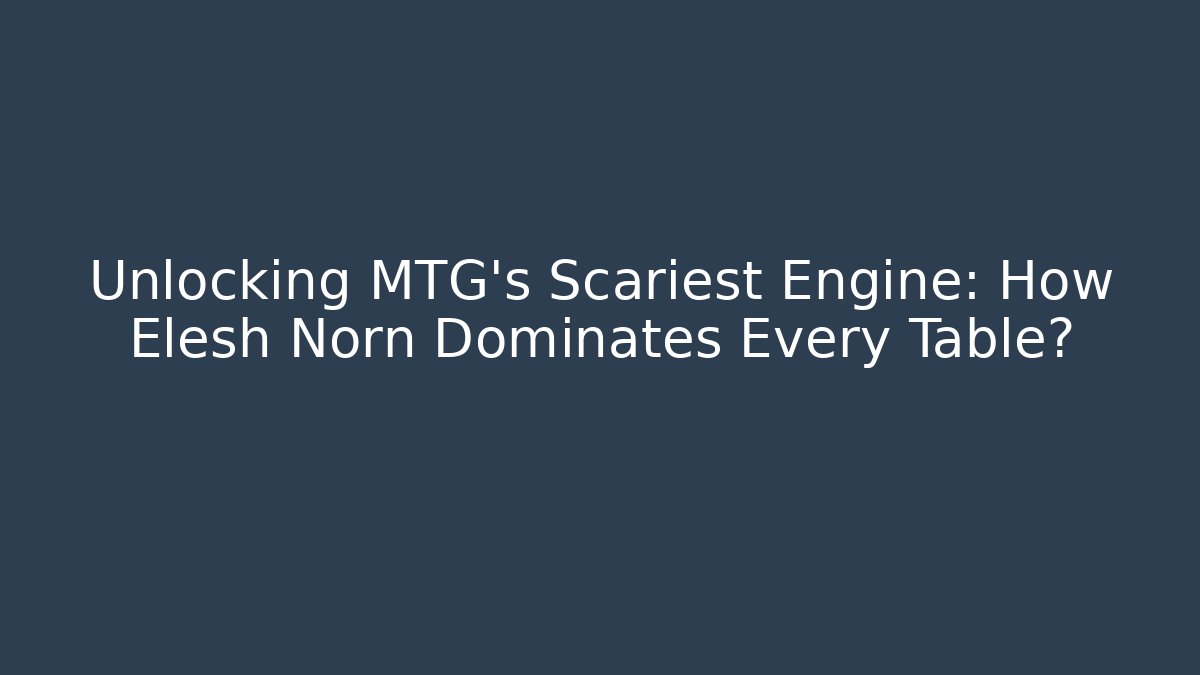Unlocking MTG's Scariest Engine: How Elesh Norn Dominates Every Table?