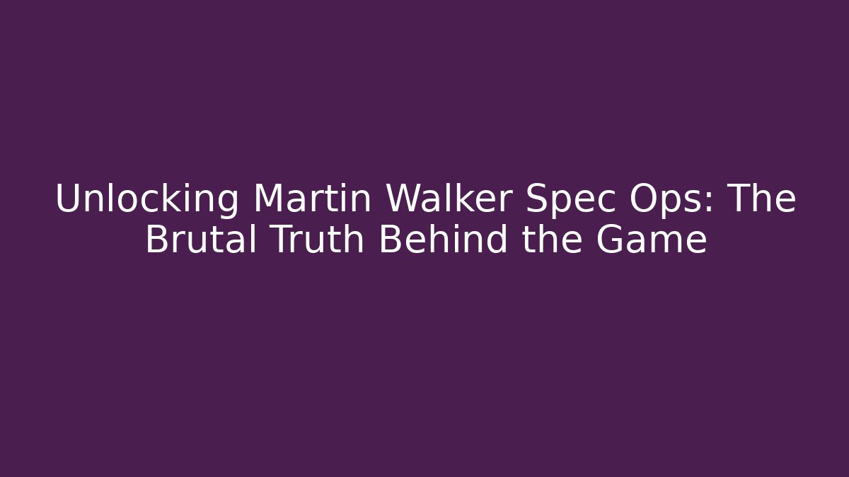 Unlocking Martin Walker Spec Ops: The Brutal Truth Behind the Game