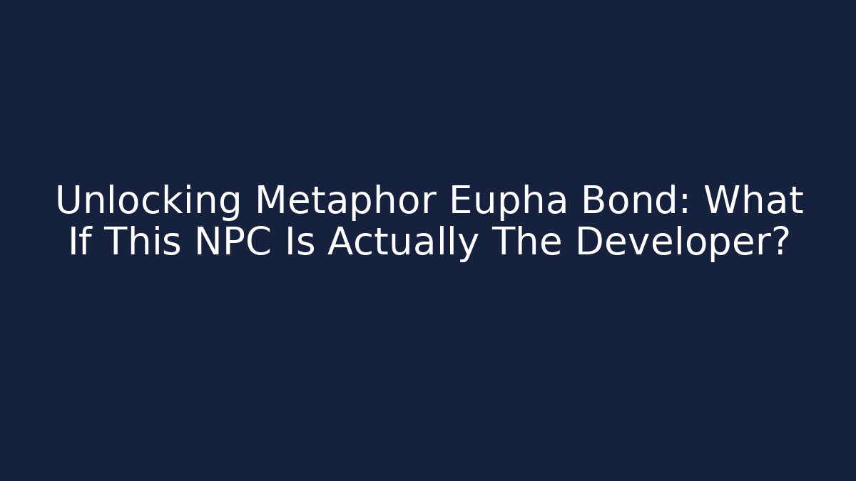 Unlocking Metaphor Eupha Bond: What If This NPC Is Actually The Developer?