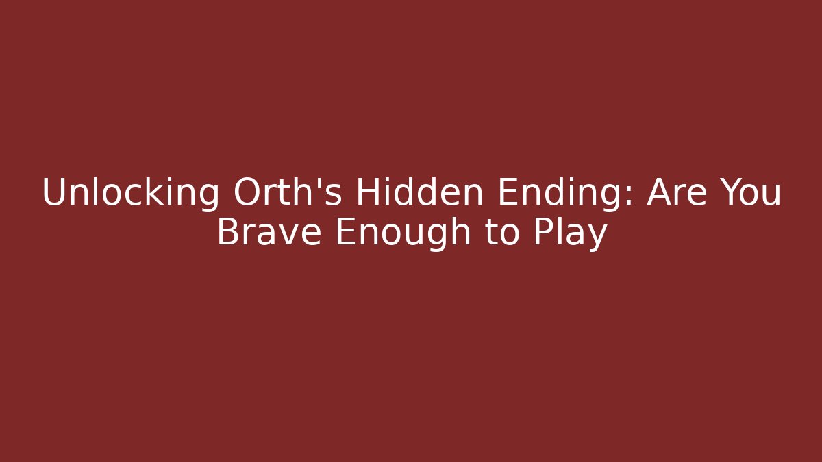 Unlocking Orth's Hidden Ending: Are You Brave Enough to Play