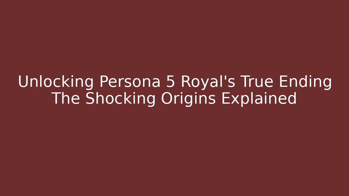 Unlocking Persona 5 Royal's True Ending The Shocking Origins Explained