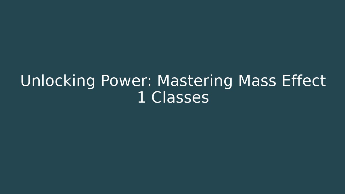 Unlocking Power: Mastering Mass Effect 1 Classes