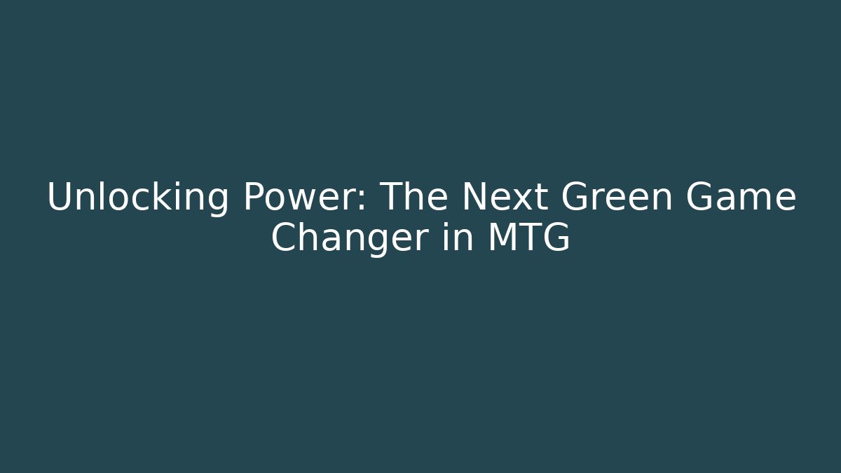 Unlocking Power: The Next Green Game Changer in MTG - Felix Cat Insurance