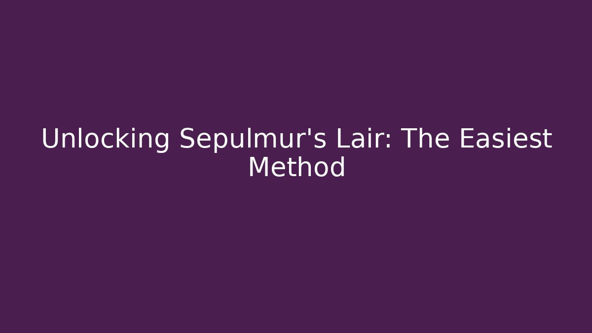 Unlocking Sepulmur's Lair: The Easiest Method