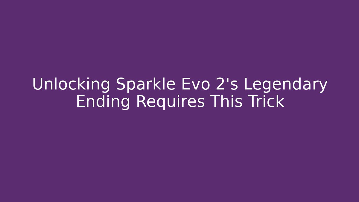Unlocking Sparkle Evo 2's Legendary Ending Requires This Trick
