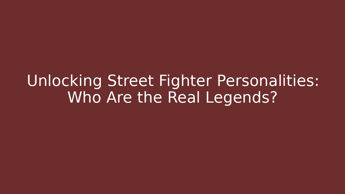 Unlocking Street Fighter Personalities: Who Are the Real Legends?