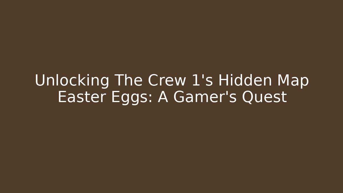 Unlocking The Crew 1's Hidden Map Easter Eggs: A Gamer's Quest