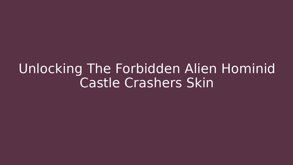 Unlocking The Forbidden Alien Hominid Castle Crashers Skin - Felix Cat Insurance
