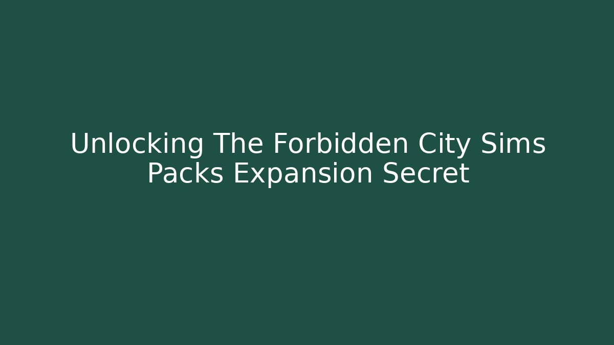 Unlocking The Forbidden City Sims Packs Expansion Secret