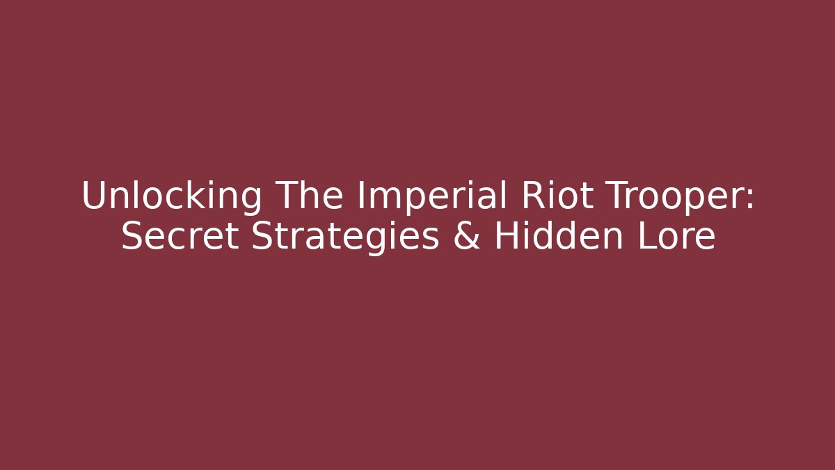 Unlocking The Imperial Riot Trooper: Secret Strategies & Hidden Lore