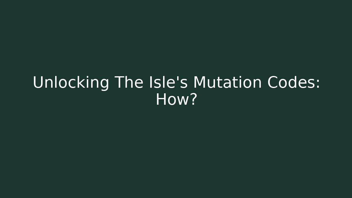 Unlocking The Isle's Mutation Codes: How?