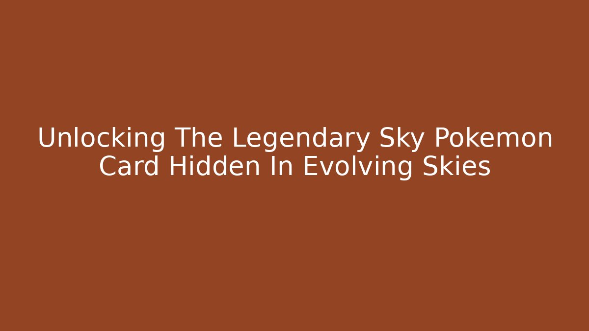 Unlocking The Legendary Sky Pokémon Card Hidden In Evolving Skies