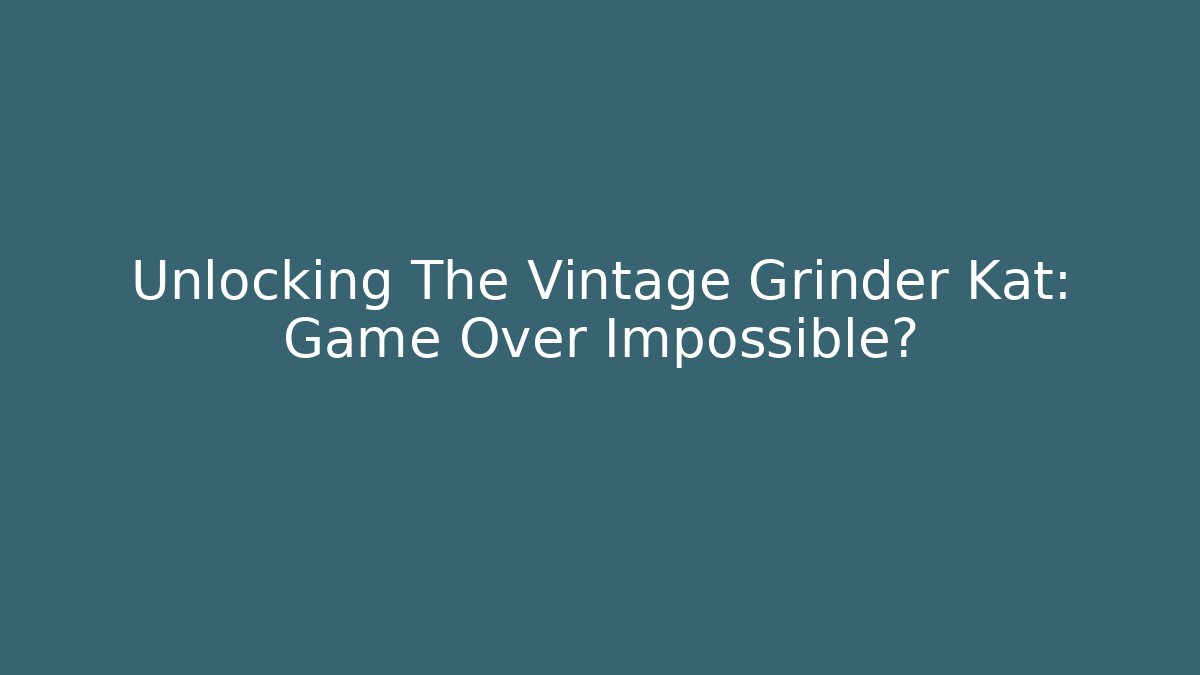 Unlocking The Vintage Grinder Kat: Game Over Impossible?
