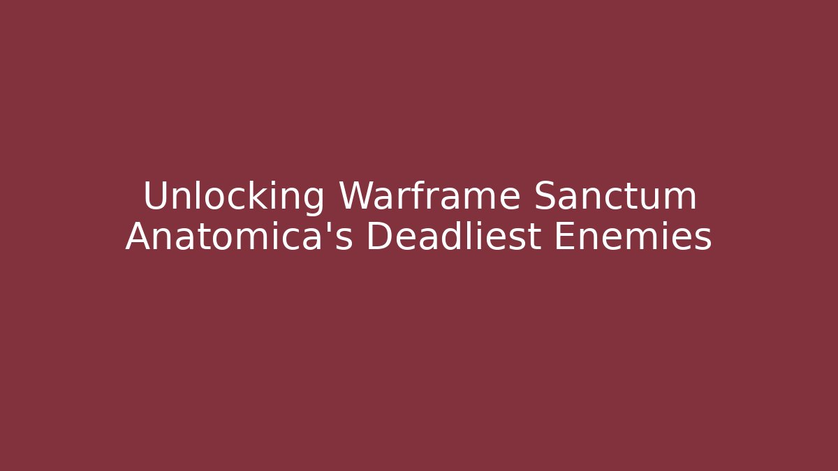 Unlocking Warframe Sanctum Anatomica's Deadliest Enemies